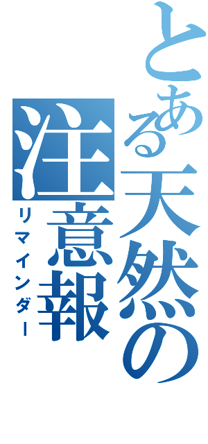 とある天然の注意報（リマインダー）