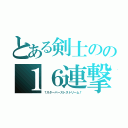 とある剣士のの１６連撃（†スターバーストストリーム†）