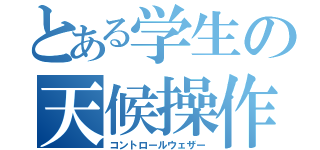 とある学生の天候操作（コントロールウェザー）