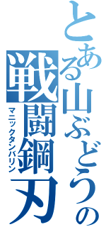 とある山ぶどうの戦闘鋼刃（マニックタンバリン）