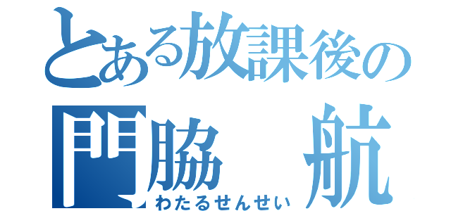 とある放課後の門脇 航 （わたるせんせい）