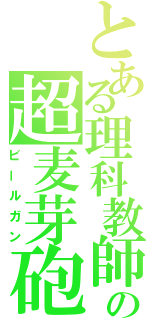 とある理科教師の超麦芽砲（ビールガン）