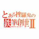 とある挫羅鬼の鉄筆創世書Ⅱ（ザクリエイター）