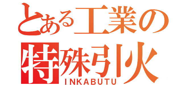 とある工業の特殊引火物（ＩＮＫＡＢＵＴＵ）