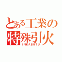 とある工業の特殊引火物（ＩＮＫＡＢＵＴＵ）