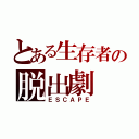 とある生存者の脱出劇（ＥＳＣＡＰＥ）