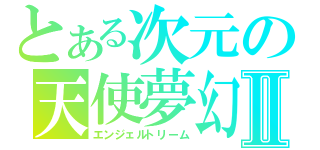 とある次元の天使夢幻Ⅱ（エンジェルトリーム）