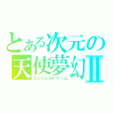 とある次元の天使夢幻Ⅱ（エンジェルトリーム）