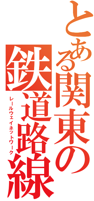 とある関東の鉄道路線（レールウェイネットワーク）