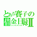 とある賽子の借金目録Ⅱ（シャッキンデックス）