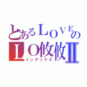 とあるＬＯＶＥのＬＯ攸攸ＶＥⅡ（インデックス）