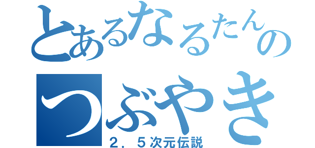 とあるなるたんのつぶやき（２．５次元伝説）