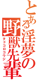 とある淫夢の野獣先輩（タドコロコウジ）