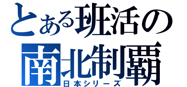 とある班活の南北制覇（日本シリーズ）