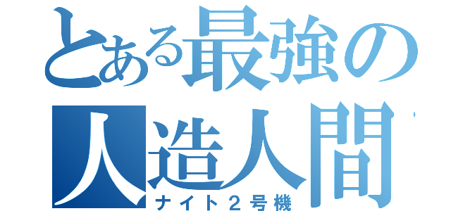 とある最強の人造人間（ナイト２号機）