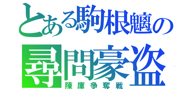 とある駒根魑の尋問豪盗（陳庫争奪戦）