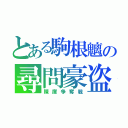 とある駒根魑の尋問豪盗（陳庫争奪戦）