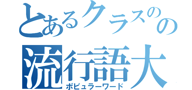 とあるクラスのの流行語大賞（ポピュラーワード）