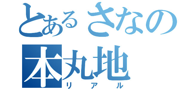 とあるさなの本丸地（リアル）