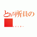 とある所員の（ツイッター）