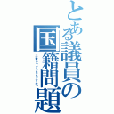 とある議員の国籍問題（二番じゃダメなんですか？）