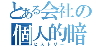 とある会社の個人的暗黒歴史（ヒストリー）