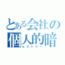 とある会社の個人的暗黒歴史（ヒストリー）