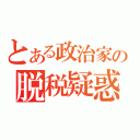 とある政治家の脱税疑惑（）