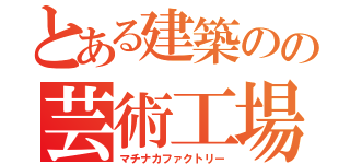 とある建築のの芸術工場（マチナカファクトリー）