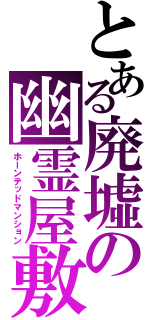 とある廃墟の幽霊屋敷（ホーンテッドマンション）