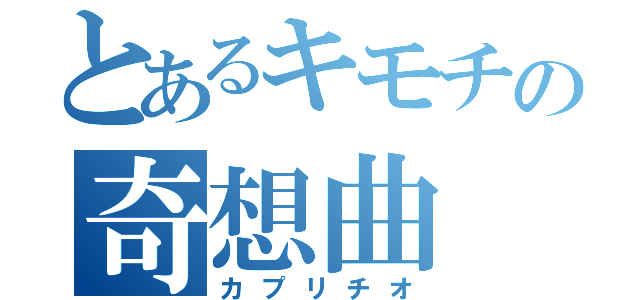 とあるキモチの奇想曲（カプリチオ）