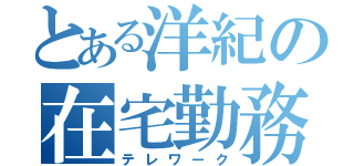 とある洋紀の在宅勤務（テレワーク）