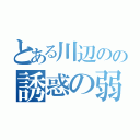 とある川辺のの誘惑の弱さ（）