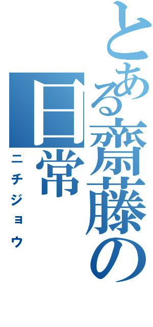 とある齋藤の日常（ニチジョウ）