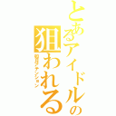 とあるアイドルの狙われるⅡ（如月アテンション）