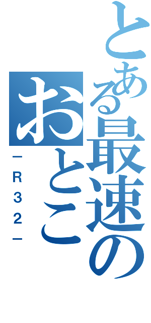 とある最速のおとこ（－Ｒ３２－）