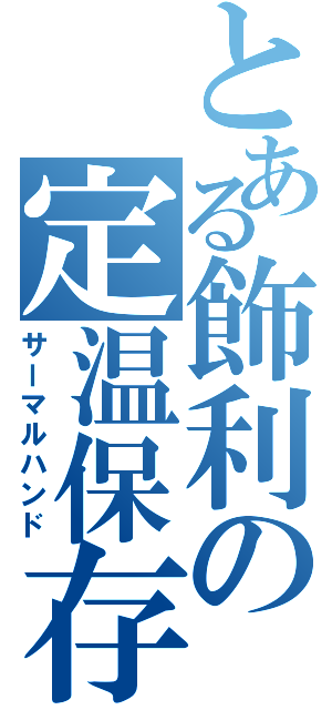 とある飾利の定温保存Ⅱ（サーマルハンド）