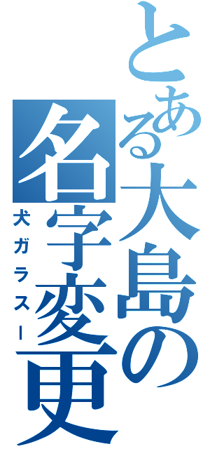 とある大島の名字変更（犬ガラスー）