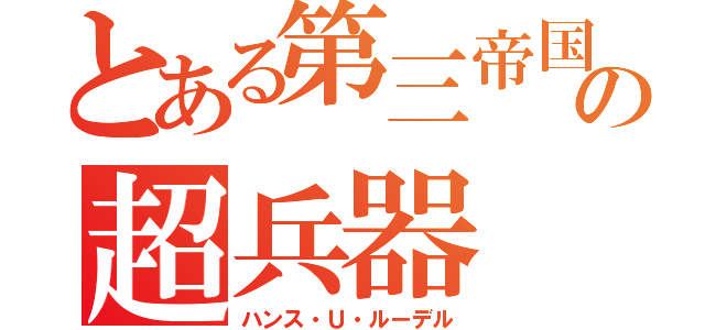 とある第三帝国の超兵器（ハンス・Ｕ・ルーデル）