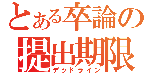 とある卒論の提出期限（デッドライン）