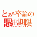 とある卒論の提出期限（デッドライン）