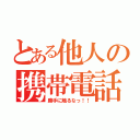 とある他人の携帯電話（勝手に触るなっ！！）