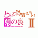 とある偽装仏教の幕の裏Ⅱ（祭壇の掛け紙の裏側は呪いの言葉）