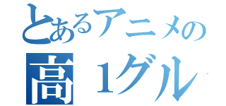 とあるアニメの高１グル（）