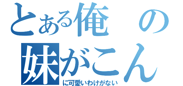 とある俺の妹がこんな（に可愛いわけがない）