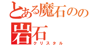 とある魔石のの岩石（クリスタル）