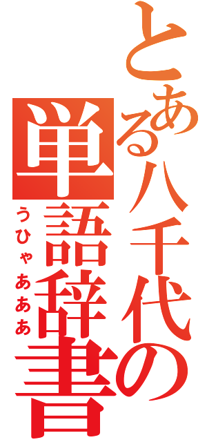 とある八千代の単語辞書（うひゃあああ）