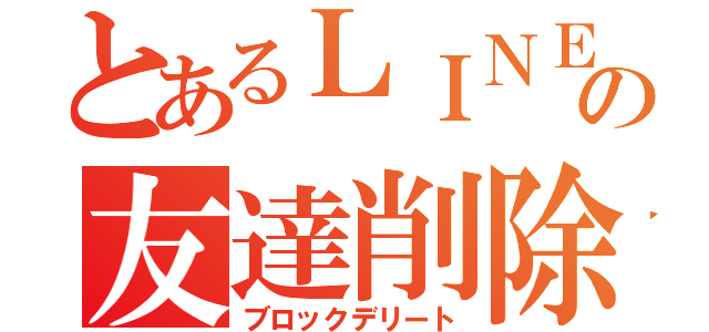 とあるＬＩＮＥの友達削除（ブロックデリート）