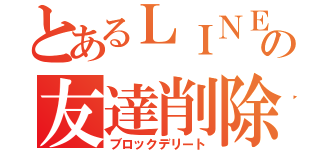 とあるＬＩＮＥの友達削除（ブロックデリート）