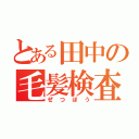 とある田中の毛髪検査（ぜつぼう）